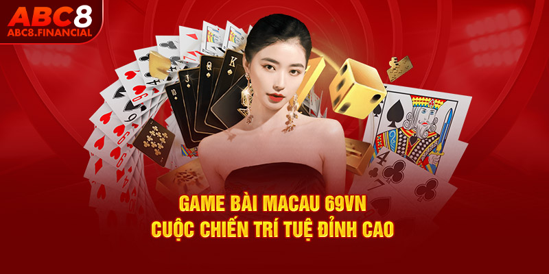 Game Bài Macau ABC8: Cuộc Chiến Trí Tuệ Đỉnh Cao