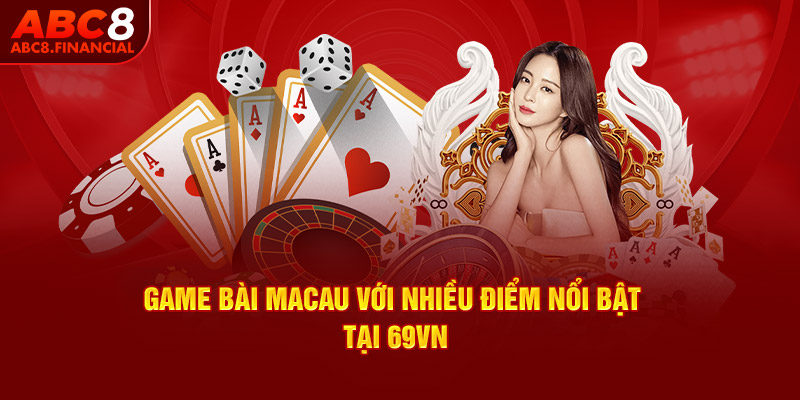 Game bài Macau với nhiều điểm nổi bật tại ABC8